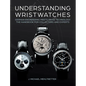 Understanding Wristwatches: German Engineering Meets Swiss Technology--The Handbook for Collectors and Experts - Hardcover