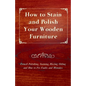How to Stain and Polish Your Wooden Furniture - French Polishing, Staining, Waxing, Oiling and How to Fix Faults and Mistakes - Paperback