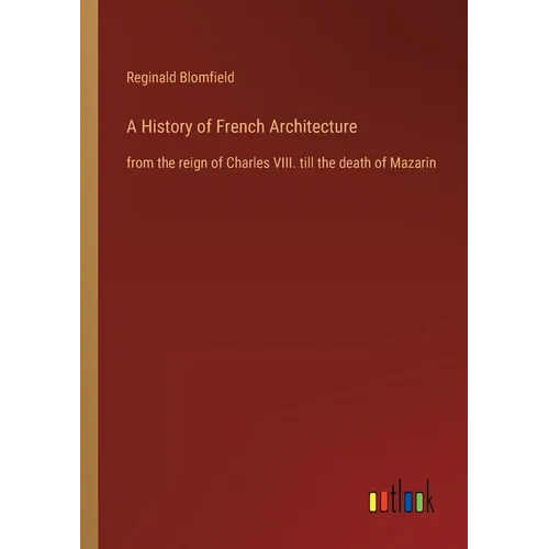 A History of French Architecture: from the reign of Charles VIII. till the death of Mazarin - Paperback