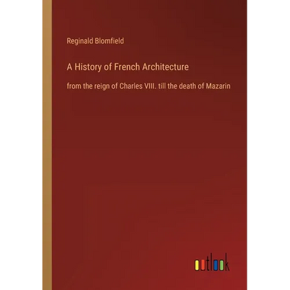 A History of French Architecture: from the reign of Charles VIII. till the death of Mazarin - Paperback