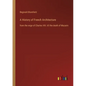A History of French Architecture: from the reign of Charles VIII. till the death of Mazarin - Paperback