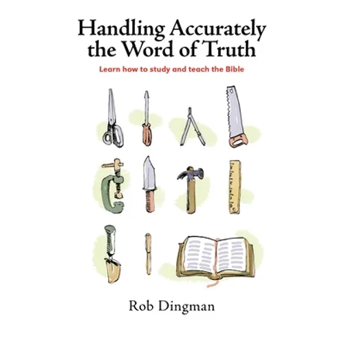Handling Accurately the Word of Truth: Learn how to study and teach the Bible - Paperback