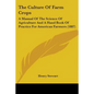 The Culture Of Farm Crops: A Manual Of The Science Of Agriculture And A Hand Book Of Practice For American Farmers (1887) - Paperback