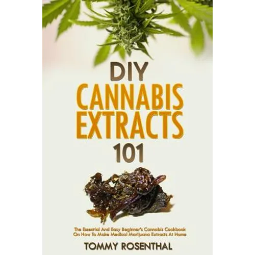 DIY Cannabis Extracts 101: The Essential Beginner's Guide To CBD and Hemp Oil to Improve Health, Reduce Pain and Anxiety, and Cure Illnesses - Paperback