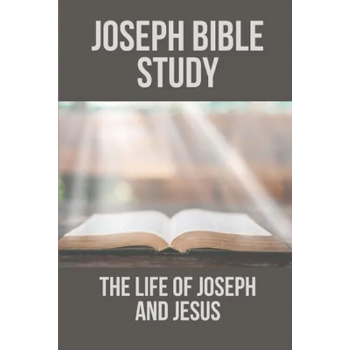 Joseph Bible Study: The Life Of Joseph And Jesus: Biblical Studies About Joseph - Paperback