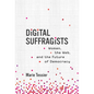 Digital Suffragists: Women, the Web, and the Future of Democracy - Hardcover