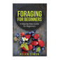 Foraging for Beginners: A Step-By-Step Guide for Beginners - Paperback