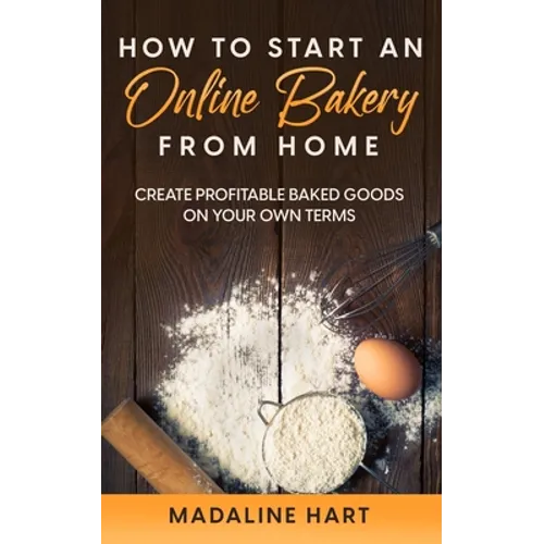 How to Start an Online Bakery from Home: Create Profitable Baked Goods on Your Own Terms - Paperback