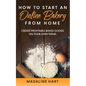 How to Start an Online Bakery from Home: Create Profitable Baked Goods on Your Own Terms - Paperback