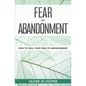 Fear of Abandonment: How To Heal Your Fear of Abandonment - Paperback