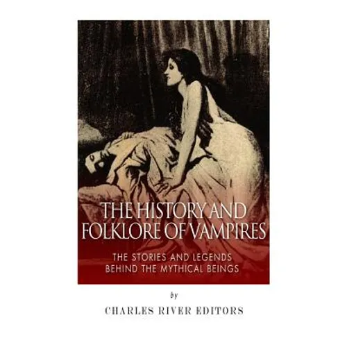 The History and Folklore of Vampires: The Stories and Legends Behind the Mythical Beings - Paperback