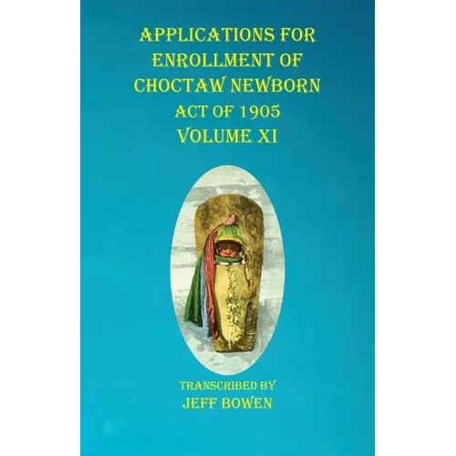 Applications For Enrollment of Choctaw Newborn Act of 1905 Volume XI - Paperback