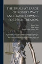 The Trials at Large of Robert Watt and David Downie, for High Treason,: at the Session of Oyer and Terminer, at Edinburgh, August 27th, September 3d, - Paperback