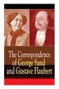 The Correspondence of George Sand and Gustave Flaubert: Collected Letters of the Most Influential French Authors - Paperback