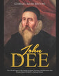 John Dee: The Life and Legacy of the English Occultist, Alchemist, and Philosopher Who Became Queen Elizabeth I's Spiritual Advisor - Paperback