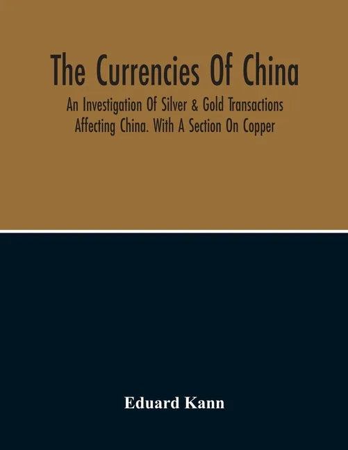 The Currencies Of China; An Investigation Of Silver & Gold Transactions Affecting China. With A Section On Copper - Paperback