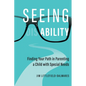 Seeing Ability: Finding Your Path in Parenting a Child with Special Needs - Paperback