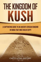 The Kingdom of Kush: A Captivating Guide to an Ancient African Kingdom in Nubia That Once Ruled Egypt - Paperback