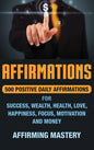 Affirmations: 500 Positive Daily Affirmations for Success, Wealth, Health, Love, Happiness, Focus, Motivation and Money - Hardcover