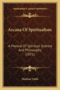 Arcana of Spiritualism: A Manual of Spiritual Science and Philosophy (1871) - Paperback