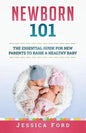 Newborn 101: The Essential Guide for New Parents to Raise a Healthy Baby - Paperback