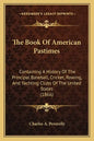 The Book Of American Pastimes: Containing A History Of The Principal Baseball, Cricket, Rowing, And Yachting Clubs Of The United States (1866) - Paperback