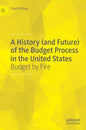 A History (and Future) of the Budget Process in the United States: Budget by Fire - Hardcover