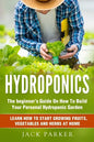 Hydroponics: The Beginner's Guide On How To Build Your Personal Hydroponic Garden. Learn How to Start Growing Fruits, Vegetables and Herbs at Home - Paperback