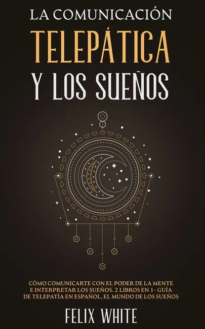 La Comunicación Telepática y los Sueños: Cómo Comunicarte con el Poder de la Mente e Interpretar los Sueños. 2 Libros en 1- Guía de Telepatía en Españ - Paperback