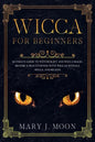 WICCA For Beginners: Ultimate Guide to Witchcraft and Wicca Magic. Become a Practioner with Wiccan Rituals, Spells, and Beliefs. - Paperback