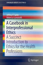 A Casebook in Interprofessional Ethics: A Succinct Introduction to Ethics for the Health Professions - Paperback