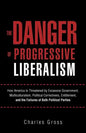 The Danger of Progressive Liberalism: How America Is Threatened by Excessive Government, Multiculturalism, Political Correctness, Entitlement, and the - Paperback