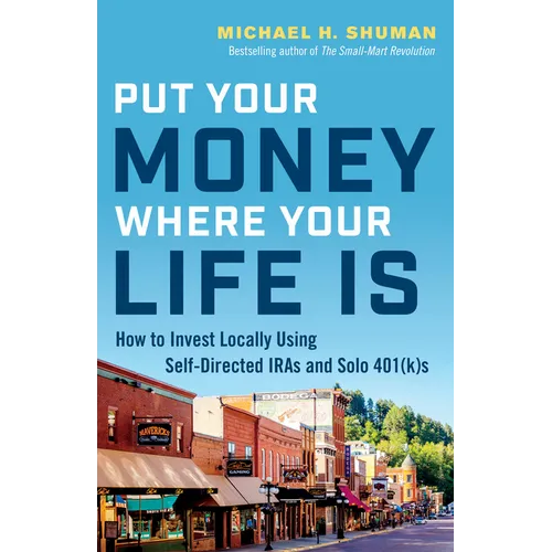 Put Your Money Where Your Life Is: How to Invest Locally Using Self-Directed IRAs and Solo 401(K)s - Paperback