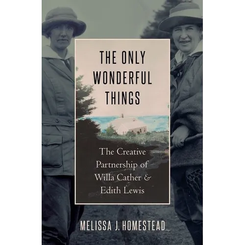 The Only Wonderful Things: The Creative Partnership of Willa Cather & Edith Lewis - Hardcover