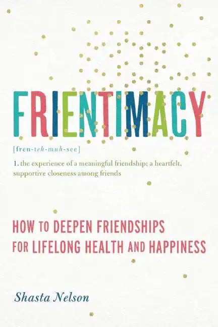 Frientimacy: How to Deepen Friendships for Lifelong Health and Happiness - Paperback