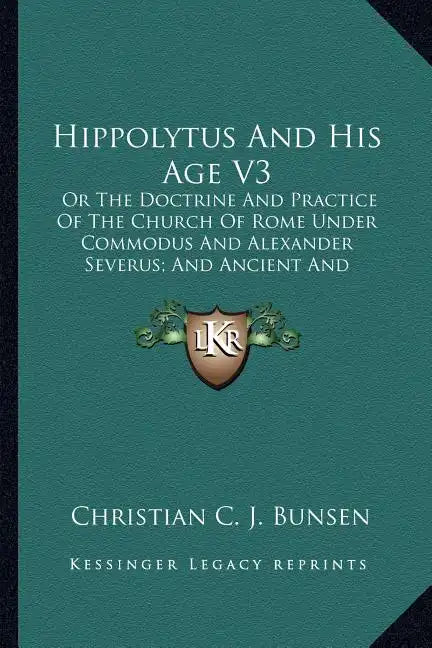 Hippolytus and His Age V3: Or the Doctrine and Practice of the Church of Rome Under Commodus and Alexander Severus; And Ancient and Modern Christ - Paperback