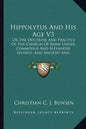 Hippolytus and His Age V3: Or the Doctrine and Practice of the Church of Rome Under Commodus and Alexander Severus; And Ancient and Modern Christ - Paperback