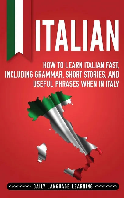 Italian: How to Learn Italian Fast, Including Grammar, Short Stories, and Useful Phrases When in Italy - Hardcover