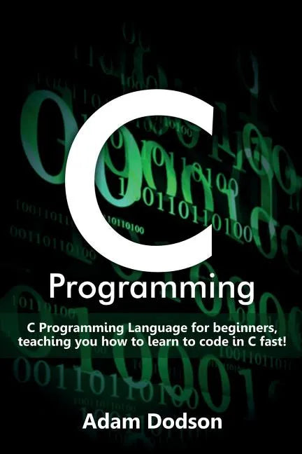 C Programming: C Programming Language for beginners, teaching you how to learn to code in C fast! - Paperback