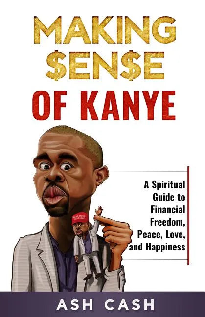 Making Sense of Kanye: A Spiritual Guide to Financial Freedom, Peace, Love, and Happiness - Paperback