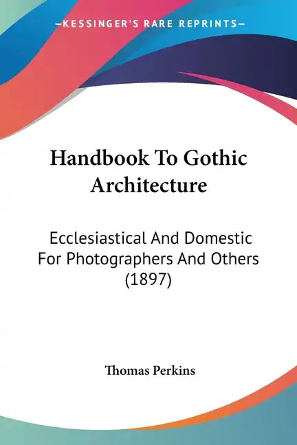 Handbook to Gothic Architecture: Ecclesiastical and Domestic for Photographers and Others (1897) - Paperback