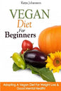 Vegan Diet For Beginners: Adopting A Vegan Diet For Weight Loss & Good Mental Health! - Paperback