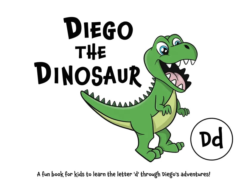 Diego the Dinosaur: A fun book for kids to learn the letter 'd' through Diego's adventures! - Paperback