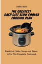 The Greatest Dash Diet Slow Cooker Cooking Plan: Breakfast, Sides, Soups and Stews. All in This Complete Cookbook - Paperback