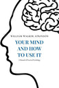 Your Mind and How to Use It: A Manual of Practical Psychology - Paperback
