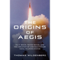 The Origins of Aegis: Eli T. Reich, Wayne Meyer, and the Creation of a Revolutionary Naval Weapons System - Hardcover
