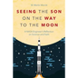 Seeing the Son on the Way to the Moon: A NASA Engineer's Reflection on Science and Faith - Paperback