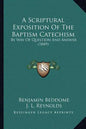 A Scriptural Exposition Of The Baptism Catechism: By Way Of Question And Answer (1849) - Paperback