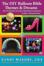 The DIY Balloon Bible Themes & Dreams: How To Decorate For Galas, Anniversaries, Banquets & Other Themed Events - Paperback