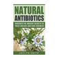 Natural Antibiotics: Discover the Ancient Secrets to Treat Disease and Cure Sickness - Paperback